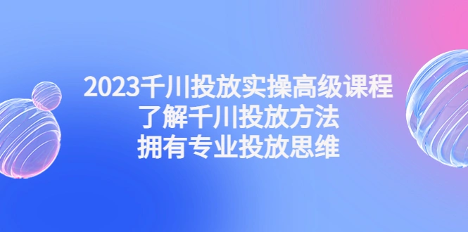 图片[1]-千川投放实操高级课程：了解千川投放方法，拥有专业投放思维，抖音，抖音短视频，抖音电商，抖音直播，巨量千川投放，牛课资源网4月最新副业创业项目视频教程-牛课资源网