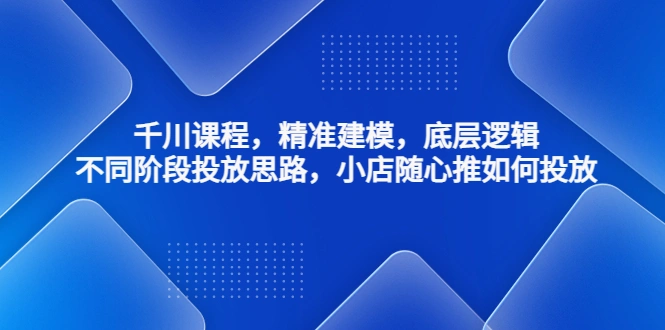 图片[1]-千川课程，精准建模，底层逻辑，不同阶段投放思路，小店随心推如何投放，抖音，抖音短视频，抖音巨量千川，抖音小店，牛课资源网4月最新副业创业项目视频教程-牛课资源网