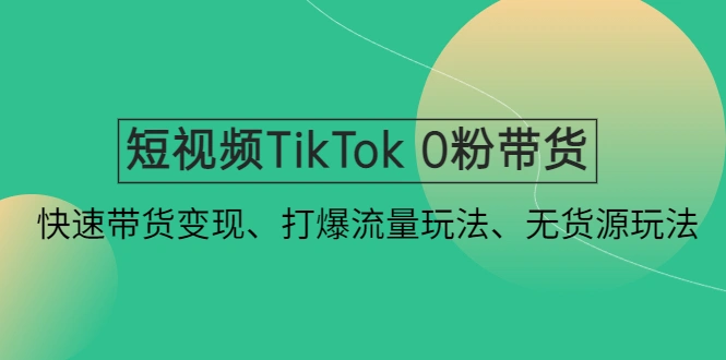 图片[1]-短视频TikTok 0粉带货：快速带货变现、打爆流量玩法、无货源玩法，TikTok账号入门速成，打造TikTok专属短视频素材库，TikTok短视频流量算法与起号技巧，TikTok联盟带货，爆款短视频脚本拆分与剪辑技巧，TikTok账号运营，短视频Promote投放加热，牛课资源网4月最新副业创业项目视频教程-牛课资源网